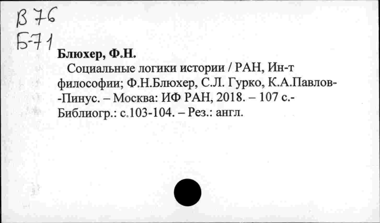 ﻿
ЕЕ-? У
Блюхер, Ф.Н.
Социальные логики истории / РАН, Ин-т философии; Ф.Н.Блюхер, С.Л. Гурко, К.А.Павлов--Пинус. - Москва: ИФ РАН, 2018. - 107 с.-Библиогр.: с.103-104. - Рез.: англ.